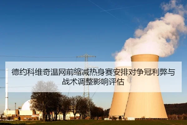 德约科维奇温网前缩减热身赛安排对争冠利弊与战术调整影响评估